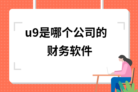 u9是哪个公司的财务软件 u9是哪个公司的财务软件