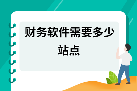 财务软件需要多少站点 财务软件需要多少站点