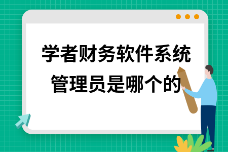 学者财务软件系统管理员是哪个的