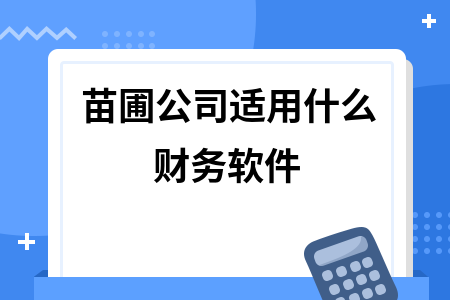 苗圃公司适用什么财务软件 苗圃公司适用什么财务软件