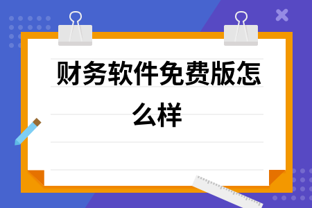财务软件免费版怎么样 财务软件免费版怎么样