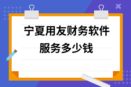 宁夏用友财务软件服务多少钱 宁夏用友财务软件服务多少钱
