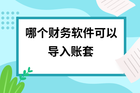 哪个财务软件可以导入账套 哪个财务软件可以导入账套