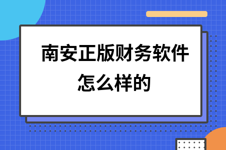 南安正版财务软件怎么样的 南安正版财务软件怎么样的