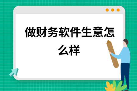 做财务软件生意怎么样 做财务软件生意怎么样