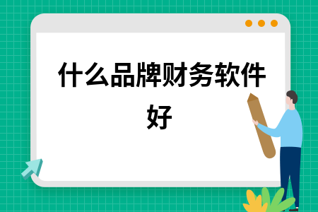 什么品牌财务软件好 什么品牌财务软件好