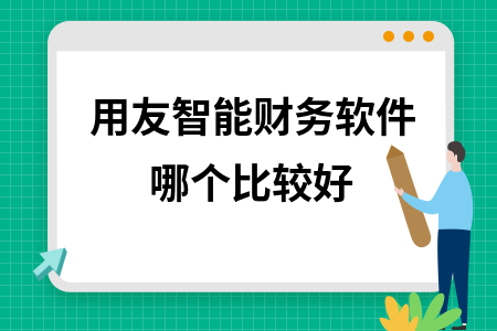 用友智能财务软件哪个比较好