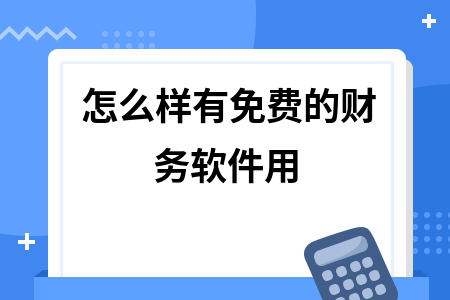 怎么样有免费的财务软件用 怎么样有免费的财务软件用