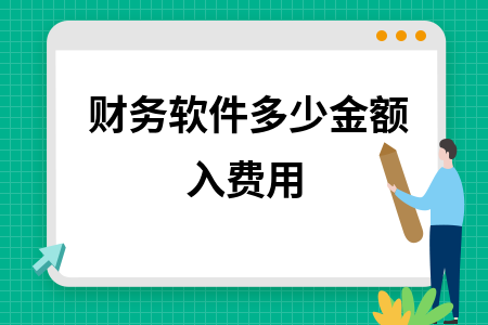 财务软件多少金额入费用 财务软件多少金额入费用