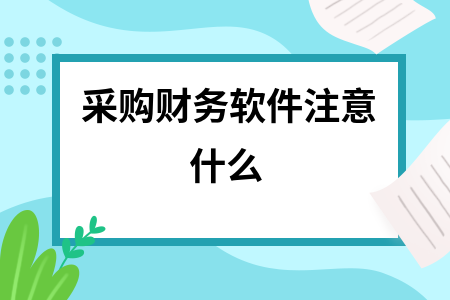 采购财务软件注意什么 采购财务软件注意什么