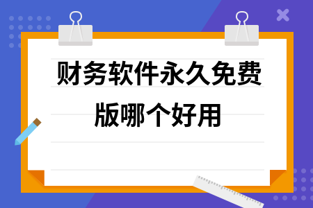 财务软件永久免费版哪个好用 财务软件永久免费版哪个好用
