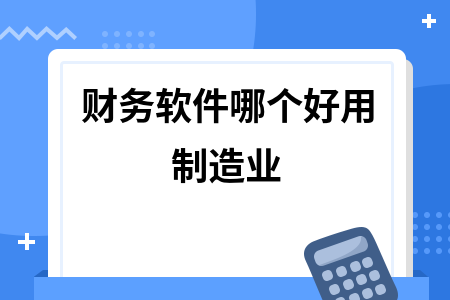 财务软件哪个好用制造业 财务软件哪个好用制造业