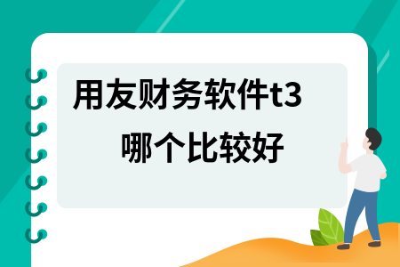 用友财务软件t3哪个比较好 用友财务软件t3哪个比较好