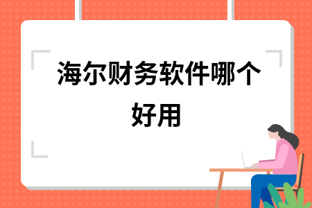 海尔财务软件哪个好用 海尔财务软件哪个好用