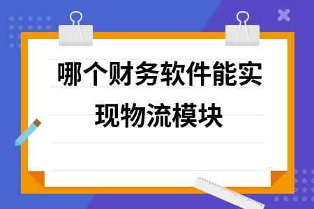 哪个财务软件能实现物流模块 哪个财务软件能实现物流模块