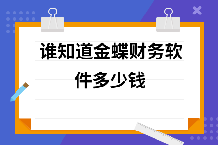 谁知道金蝶财务软件多少钱 谁知道金蝶财务软件多少钱