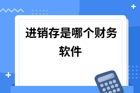 进销存是哪个财务软件 进销存是哪个财务软件