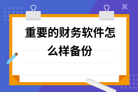 重要的财务软件怎么样备份 重要的财务软件怎么样备份