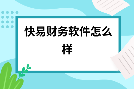 快易财务软件怎么样 快易财务软件怎么样