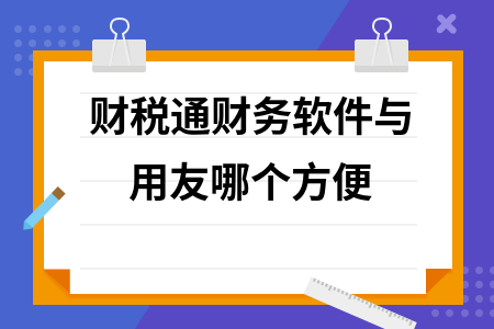 财税通财务软件与用友哪个方便