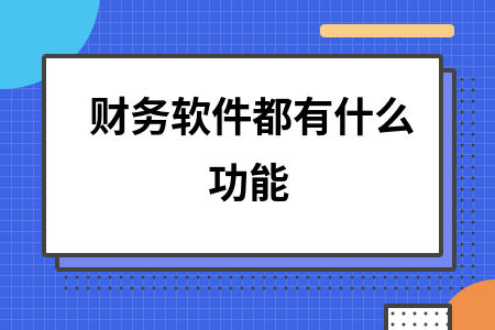 财务软件都有什么功能 财务软件都有什么功能