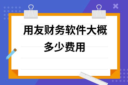 用友财务软件大概多少费用 用友财务软件大概多少费用