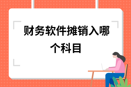 财务软件摊销入哪个科目 财务软件摊销入哪个科目