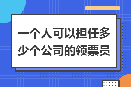 一个人可以担任多少个公司的领票员