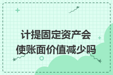 计提固定资产会使账面价值减少吗