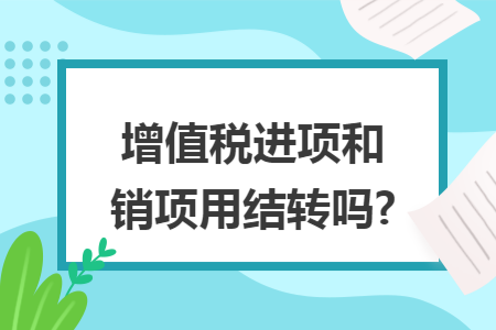 增值税进项和销项用结转吗?