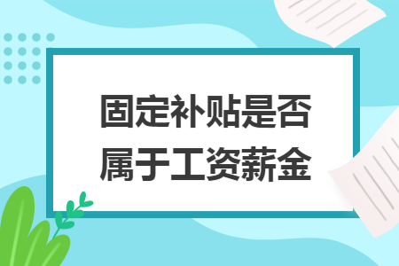 固定补贴是否属于工资薪金