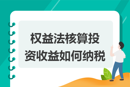 权益法核算投资收益如何纳税 权益法核算投资收益如何纳税