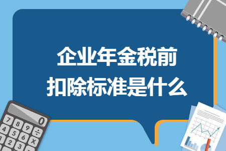 企业年金税前扣除标准是什么
