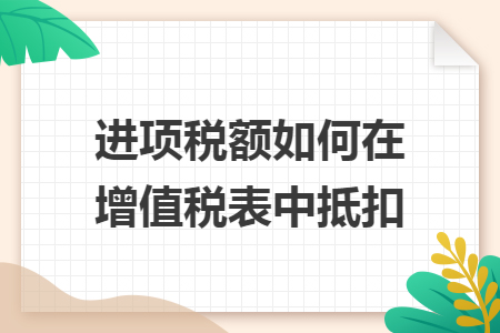 进项税额如何在增值税表中抵扣