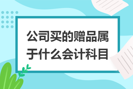 公司买的赠品属于什么会计科目
