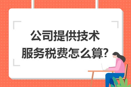 公司提供技术服务税费怎么算?