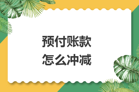 预付账款怎么冲减 预付账款怎么冲减