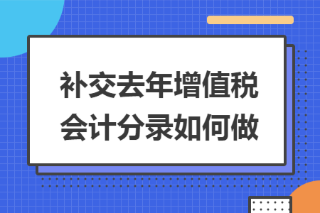 补交去年增值税会计分录如何做 补交去年增值税会计分录如何做