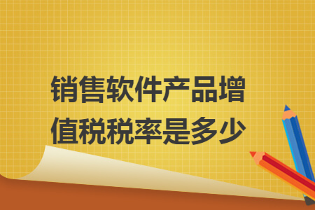 销售软件产品增值税税率是多少 销售软件产品增值税税率是多少