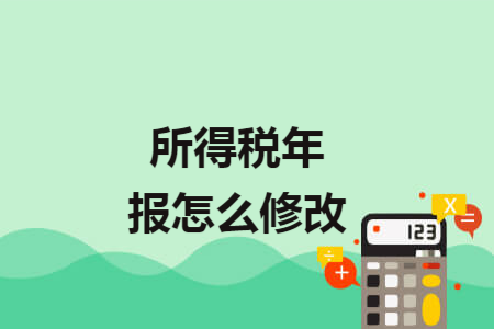 所得税年报怎么修改 所得税年报怎么修改