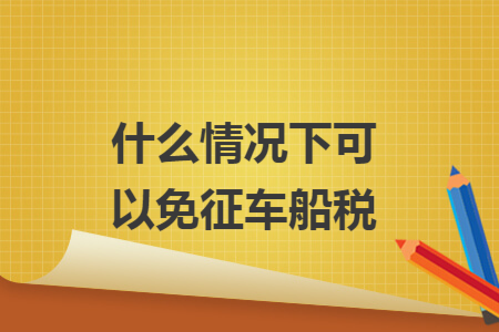 什么情况下可以免征车船税