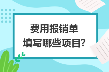 费用报销单填写哪些项目? 费用报销单填写哪些项目?