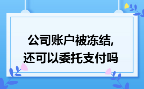 公司账户被冻结,还可以委托支付吗