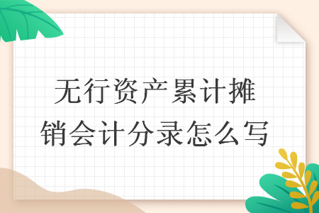 无行资产累计摊销会计分录怎么写 无行资产累计摊销会计分录怎么写