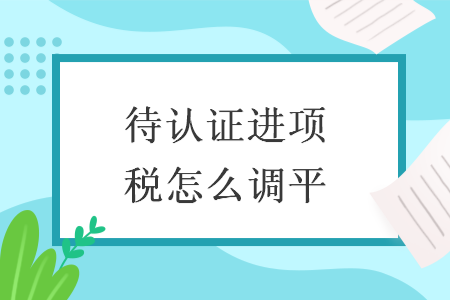 待认证进项税怎么调平