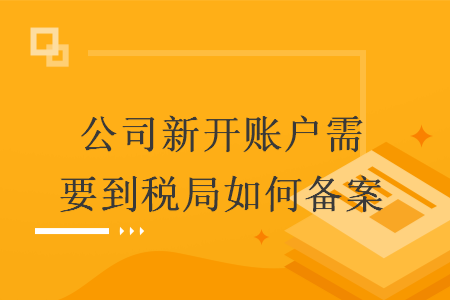 公司新开账户需要到税局如何备案