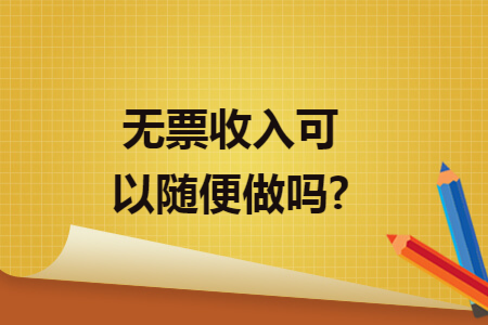 无票收入可以随便做吗? 无票收入可以随便做吗?