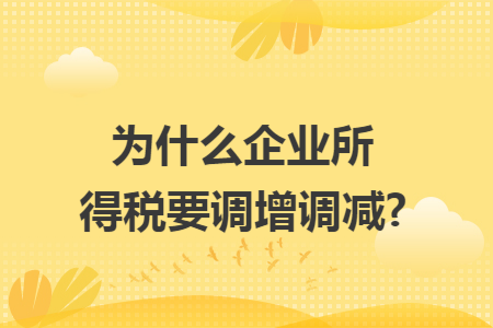 为什么企业所得税要调增调减?