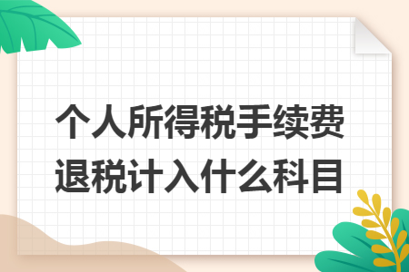 个人所得税手续费退税计入什么科目
