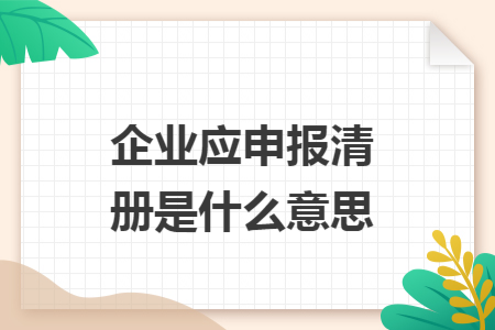 企业应申报清册是什么意思 企业应申报清册是什么意思